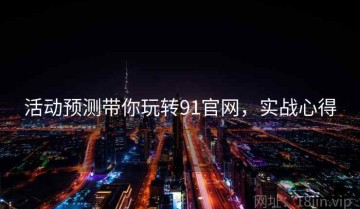 活动预测带你玩转91官网，实战心得