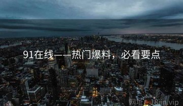 91在线——热门爆料，必看要点