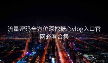 流量密码全方位深挖糖心vlog入口官网必看合集