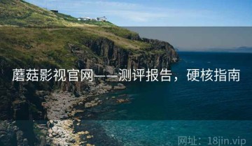蘑菇影视官网——测评报告，硬核指南