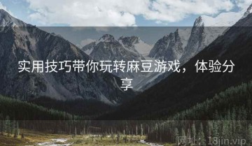 实用技巧带你玩转麻豆游戏，体验分享