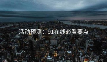 活动预测：91在线必看要点
