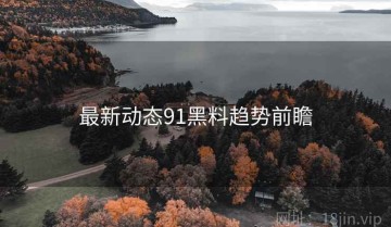 最新动态91黑料趋势前瞻