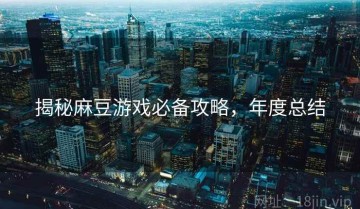 揭秘麻豆游戏必备攻略，年度总结