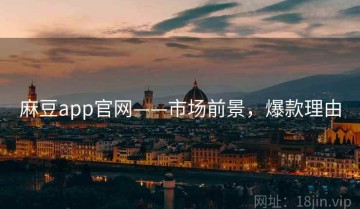 麻豆app官网——市场前景，爆款理由