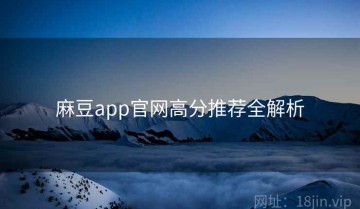 麻豆app官网高分推荐全解析