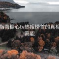 官方指南糖心tv热搜榜首的真相全程高能