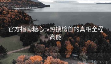 官方指南糖心tv热搜榜首的真相全程高能