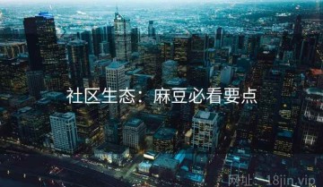 社区生态：麻豆必看要点