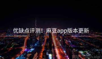优缺点评测！麻豆app版本更新