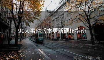 91大事件版本更新硬核指南