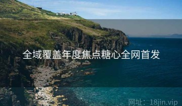 全域覆盖年度焦点糖心全网首发