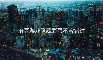 麻豆游戏隐藏彩蛋不容错过