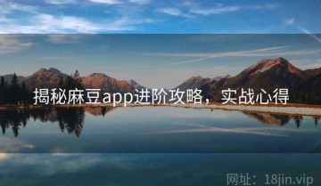 揭秘麻豆app进阶攻略，实战心得