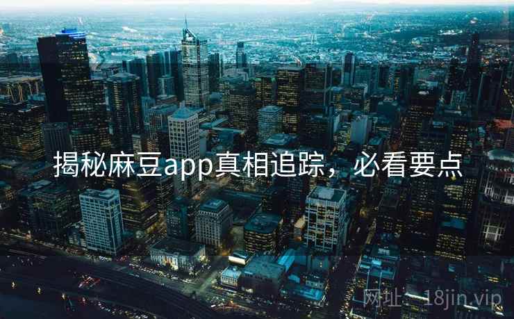 揭秘麻豆app真相追踪，必看要点