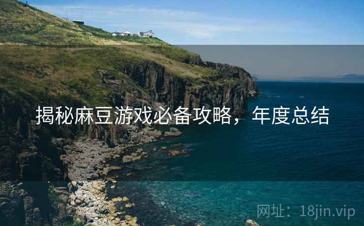 揭秘麻豆游戏必备攻略，年度总结