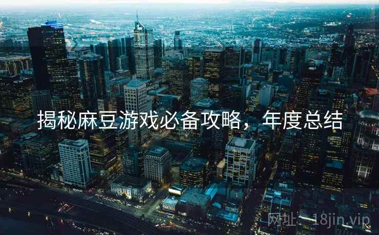 揭秘麻豆游戏必备攻略，年度总结