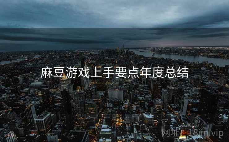 麻豆游戏上手要点年度总结