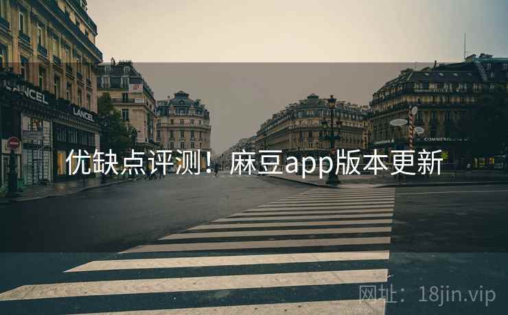 优缺点评测！麻豆app版本更新