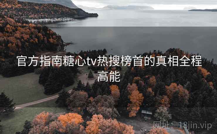 官方指南糖心tv热搜榜首的真相全程高能