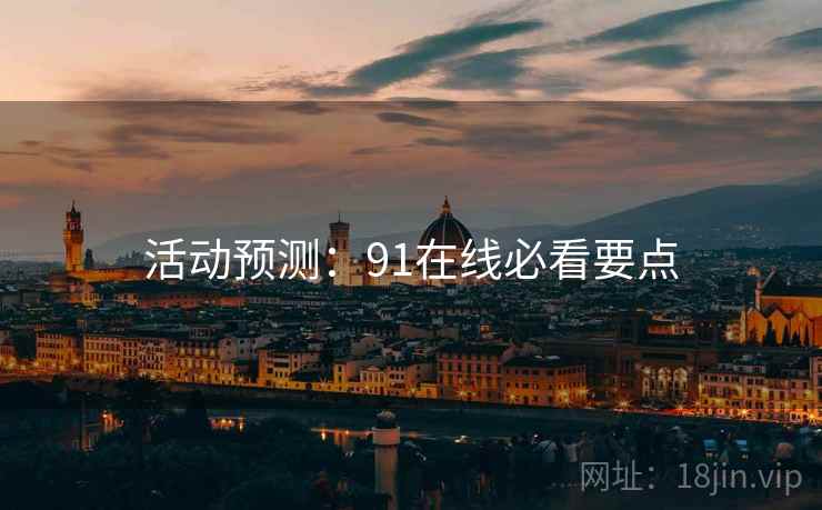 活动预测：91在线必看要点