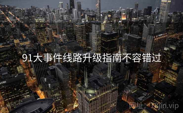 91大事件线路升级指南不容错过