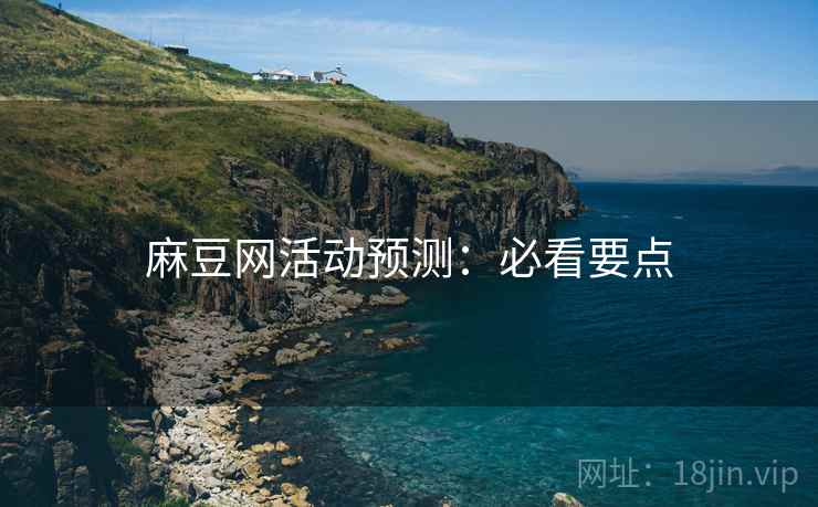 麻豆网活动预测：必看要点