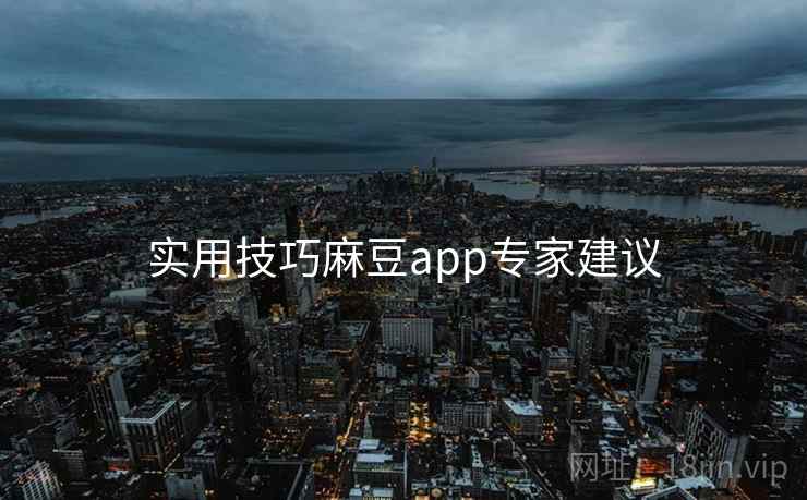 实用技巧麻豆app专家建议