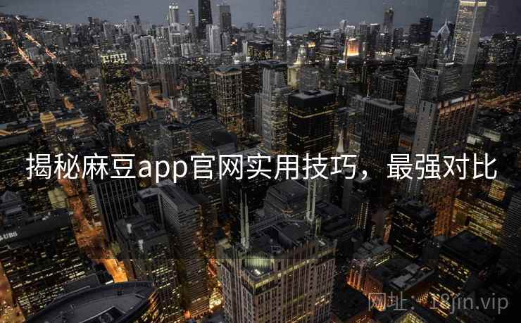 揭秘麻豆app官网实用技巧，最强对比