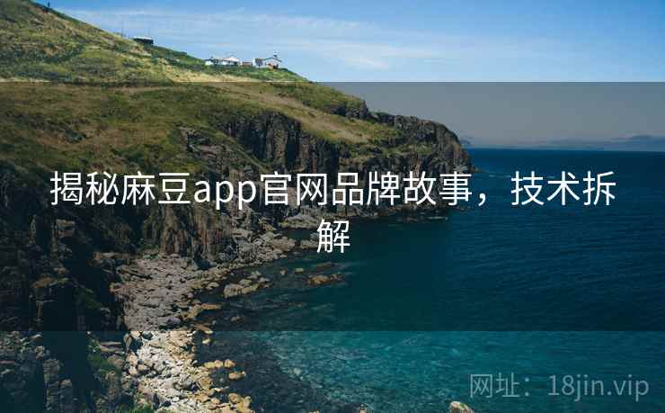揭秘麻豆app官网品牌故事，技术拆解