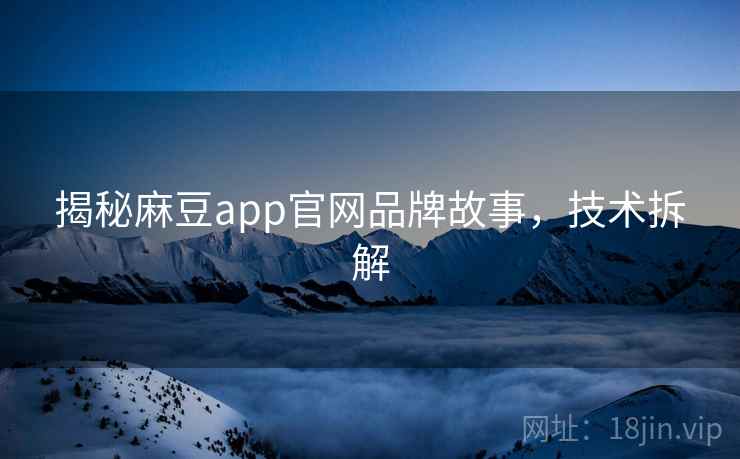 揭秘麻豆app官网品牌故事，技术拆解