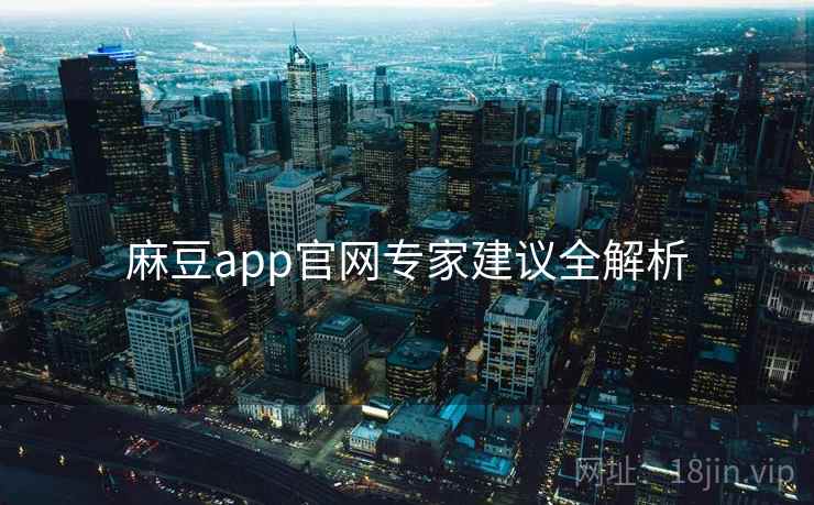 麻豆app官网专家建议全解析