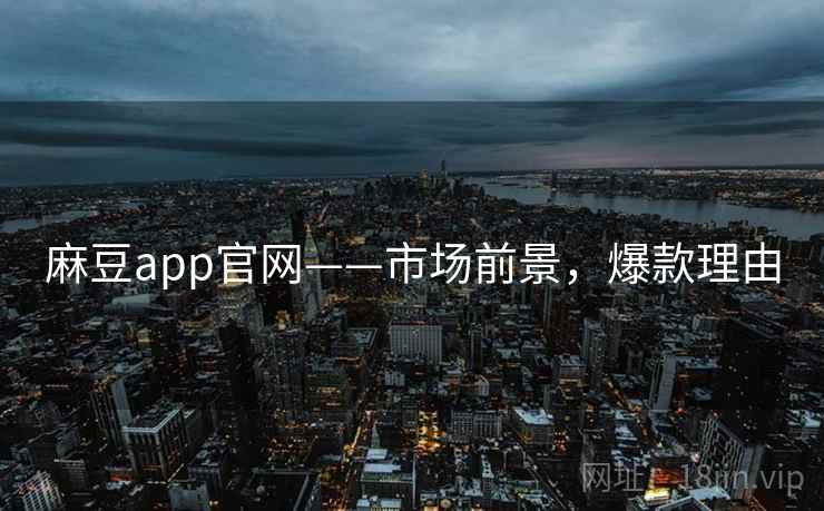 麻豆app官网——市场前景，爆款理由