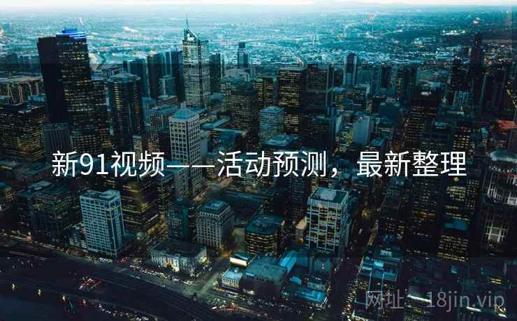 新91视频——活动预测，最新整理