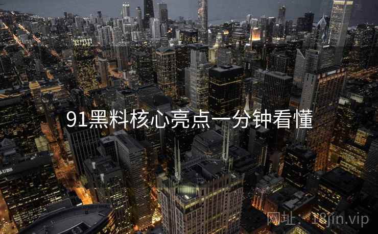 91黑料核心亮点一分钟看懂