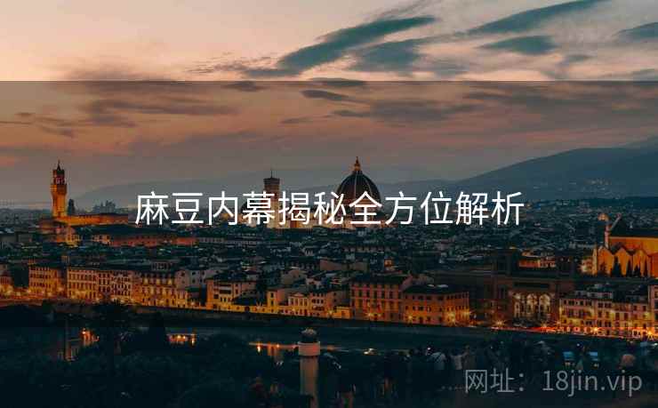 麻豆内幕揭秘全方位解析