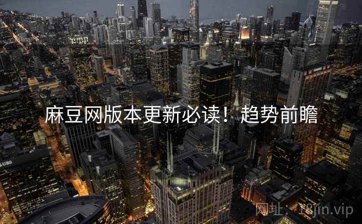 麻豆网版本更新必读！趋势前瞻