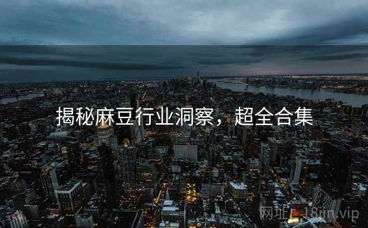 揭秘麻豆行业洞察，超全合集